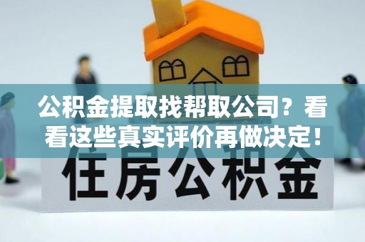 海港公积金提取找帮取公司？看看这些真实评价再做决定！