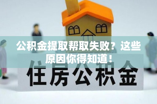 海港公积金提取帮取失败？这些原因你得知道！
