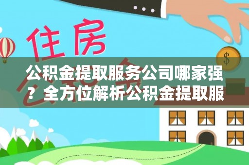海港公积金提取服务公司哪家强？全方位解析公积金提取服务公司的那些事儿