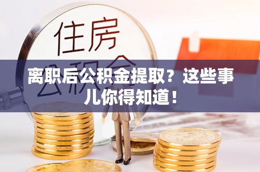 海港离职后公积金提取？这些事儿你得知道！