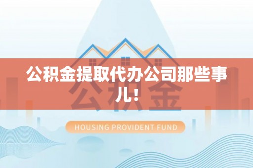 海港公积金提取代办公司那些事儿！