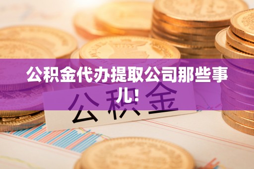 海港公积金代办提取公司那些事儿！