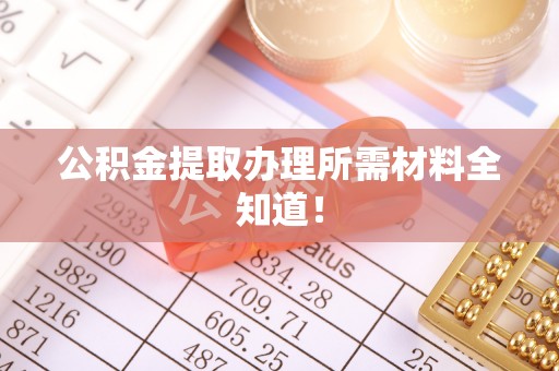 海港公积金提取办理所需材料全知道！
