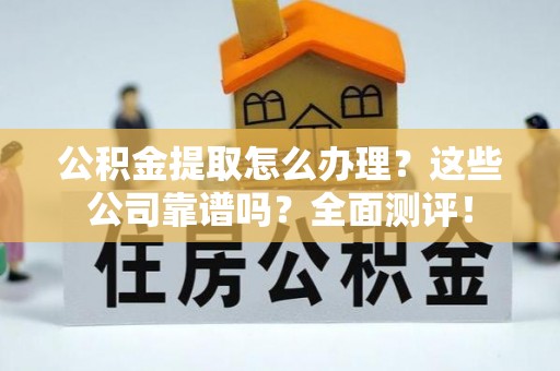 海港公积金提取怎么办理？这些公司靠谱吗？全面测评！