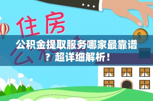 海港公积金提取服务哪家最靠谱？超详细解析！
