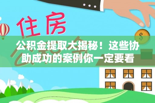 海港公积金提取大揭秘！这些协助成功的案例你一定要看