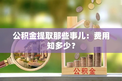 海港公积金提取那些事儿：费用知多少？