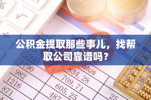 海港公积金提取那些事儿，找帮取公司靠谱吗？