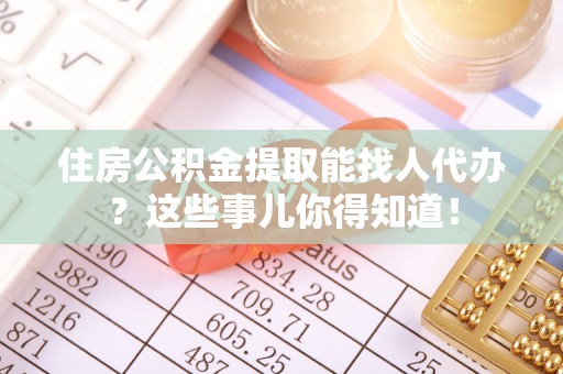 海港住房公积金提取能找人代办？这些事儿你得知道！