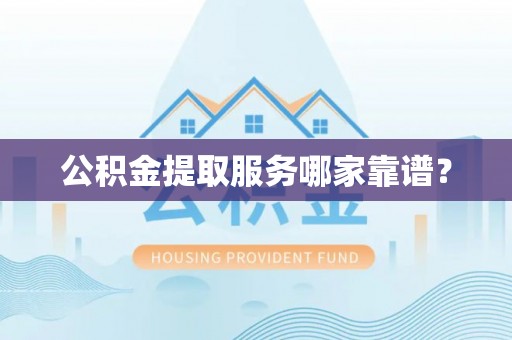 海港公积金提取服务哪家靠谱？