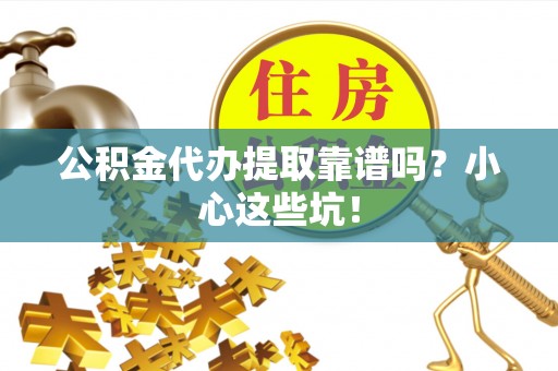 海港公积金代办提取靠谱吗？小心这些坑！