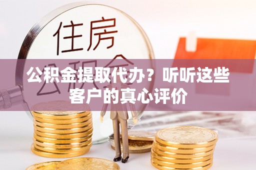 海港公积金提取代办？听听这些客户的真心评价