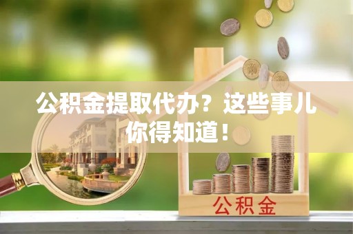 海港公积金提取代办？这些事儿你得知道！