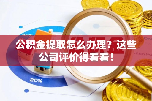 海港公积金提取怎么办理？这些公司评价得看看！