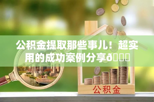 海港公积金提取那些事儿！超实用的成功案例分享😎