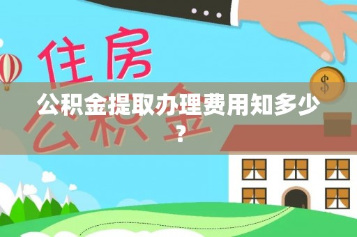 海港公积金提取办理费用知多少？