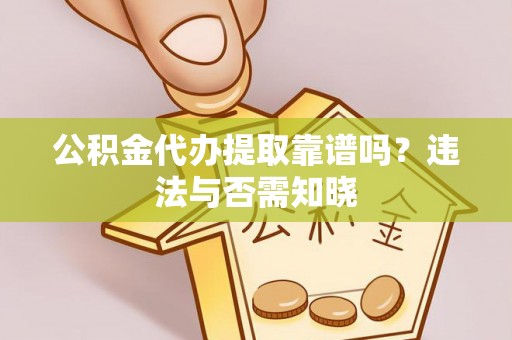 海港公积金代办提取靠谱吗？违法与否需知晓