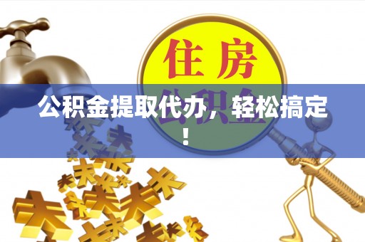 海港公积金提取代办，轻松搞定！