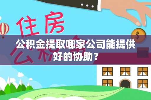 海港公积金提取哪家公司能提供好的协助？