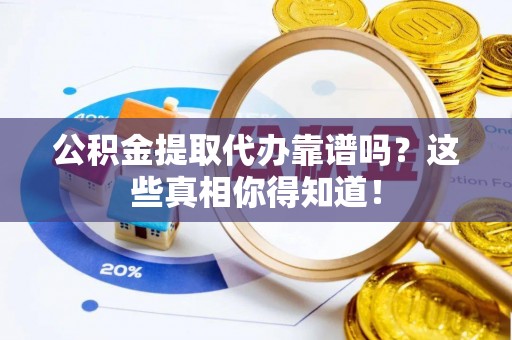 海港公积金提取代办靠谱吗？这些真相你得知道！