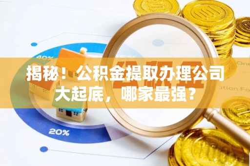 海港揭秘！公积金提取办理公司大起底，哪家最强？