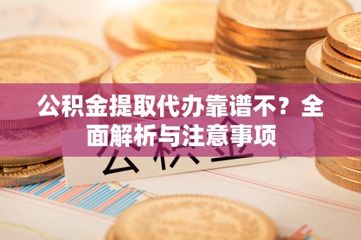 海港公积金提取代办靠谱不？全面解析与注意事项