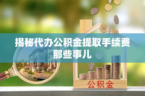 海港揭秘代办公积金提取手续费那些事儿