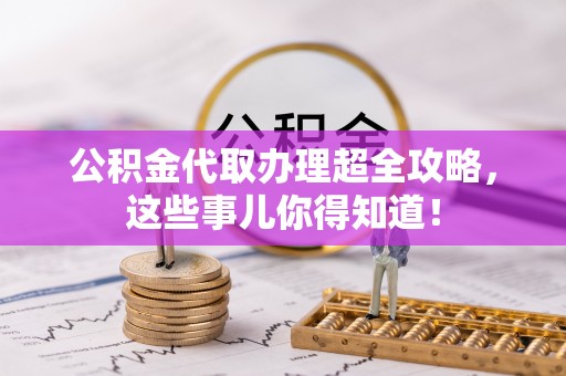 海港公积金代取办理超全攻略，这些事儿你得知道！