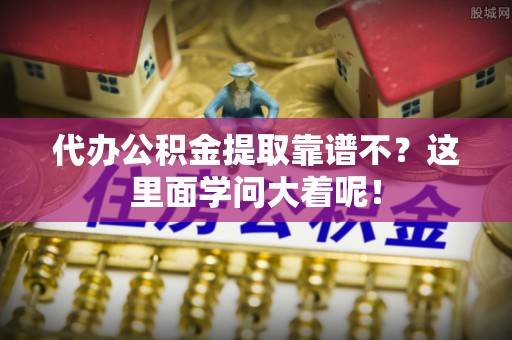 海港代办公积金提取靠谱不？这里面学问大着呢！