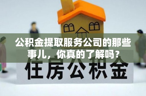 海港公积金提取服务公司的那些事儿，你真的了解吗？