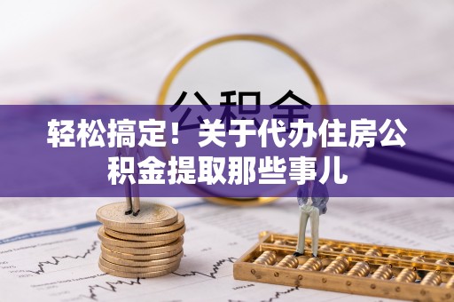 海港轻松搞定！关于代办住房公积金提取那些事儿