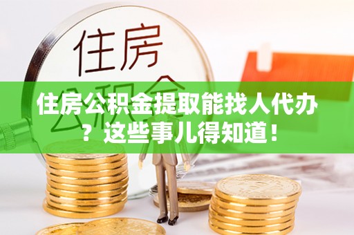 海港住房公积金提取能找人代办？这些事儿得知道！