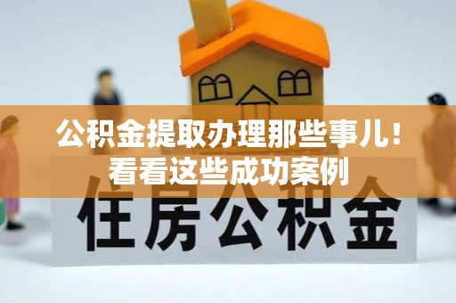 海港公积金提取办理那些事儿！看看这些成功案例