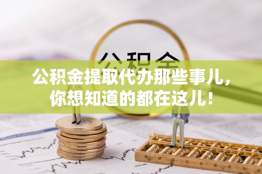 海港公积金提取代办那些事儿，你想知道的都在这儿！