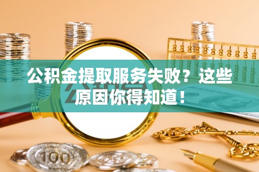 海港公积金提取服务失败？这些原因你得知道！