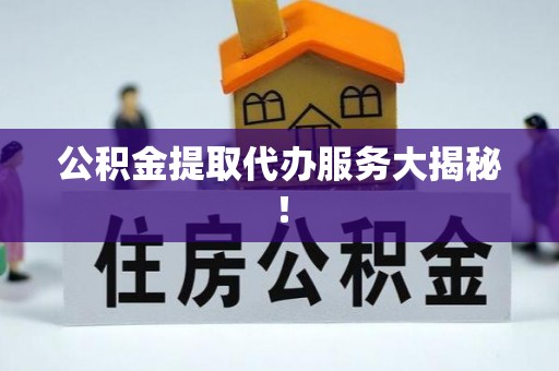 海港公积金提取代办服务大揭秘！