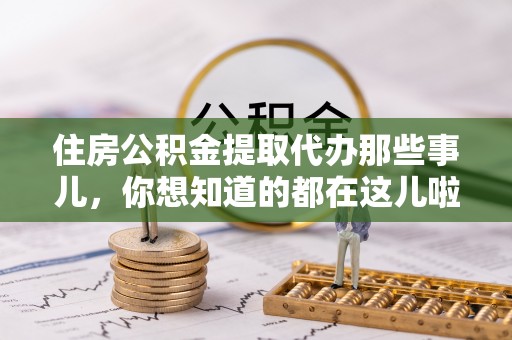 海港住房公积金提取代办那些事儿，你想知道的都在这儿啦！😎
