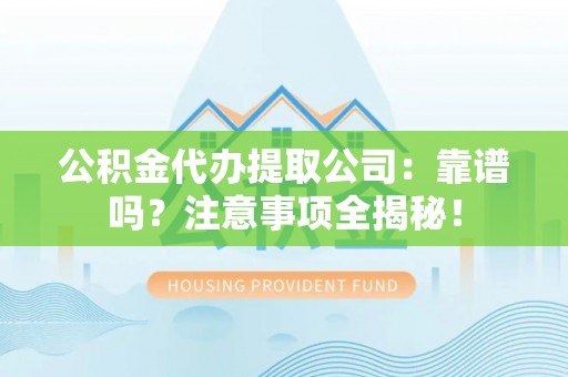 海港公积金代办提取公司：靠谱吗？注意事项全揭秘！
