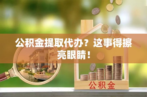 海港公积金提取代办？这事得擦亮眼睛！