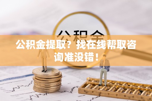 海港公积金提取？找在线帮取咨询准没错！