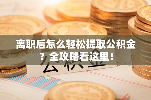 海港离职后怎么轻松提取公积金？全攻略看这里！