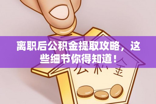 海港离职后公积金提取攻略，这些细节你得知道！