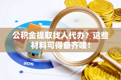 海港公积金提取找人代办？这些材料可得备齐喽！