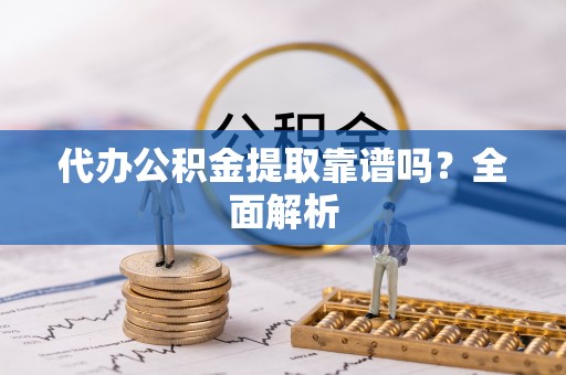 海港代办公积金提取靠谱吗？全面解析