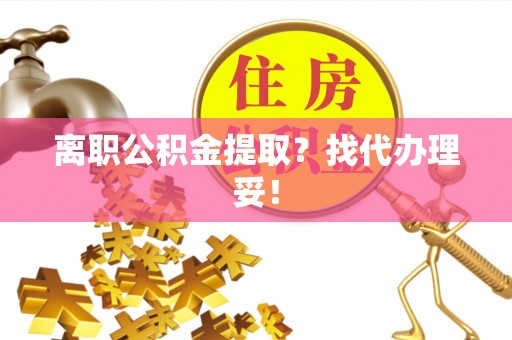 海港离职公积金提取？找代办理妥！