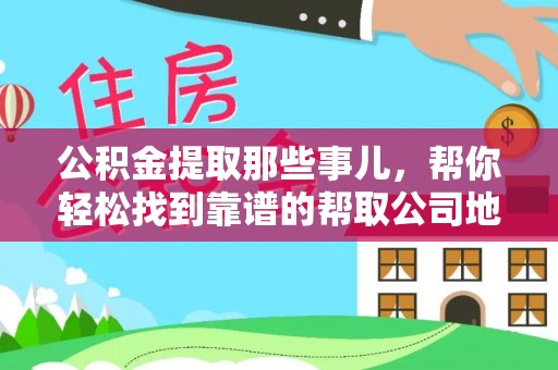海港公积金提取那些事儿，帮你轻松找到靠谱的帮取公司地址！
