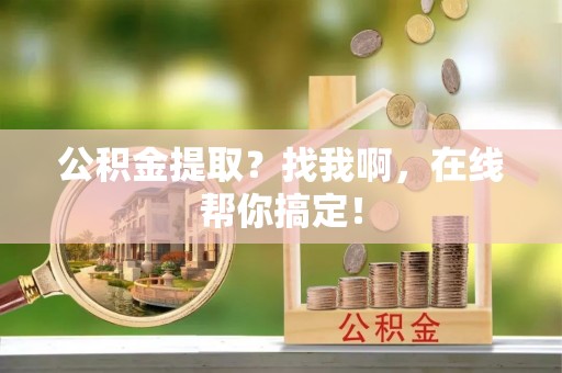 海港公积金提取？找我啊，在线帮你搞定！