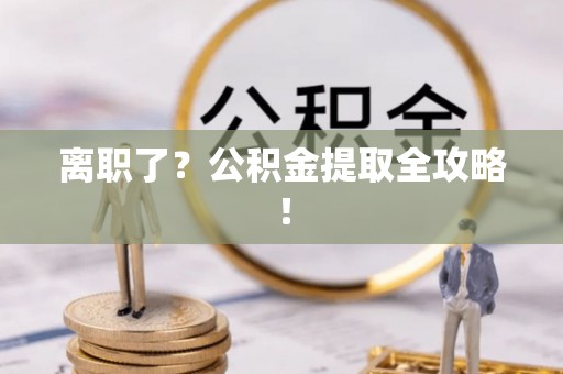 海港离职了？公积金提取全攻略！