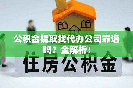 海港公积金提取找代办公司靠谱吗？全解析！