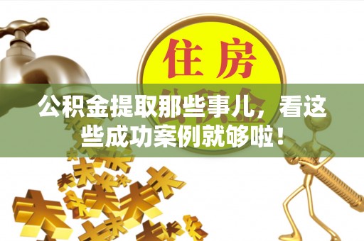 海港公积金提取那些事儿，看这些成功案例就够啦！
